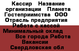 Кассир › Название организации ­ Планета Гостеприимства, ООО › Отрасль предприятия ­ Работа с кассой › Минимальный оклад ­ 15 000 - Все города Работа » Вакансии   . Свердловская обл.,Алапаевск г.